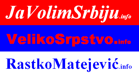 http://JavolimSrbiju.info/ http://VelikoSrpstvo.info/ http://RastkoMatejevic.info/